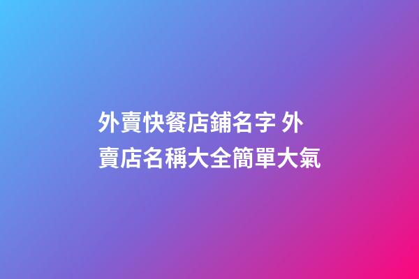 外賣快餐店鋪名字 外賣店名稱大全簡單大氣-第1張-店鋪起名-玄機派